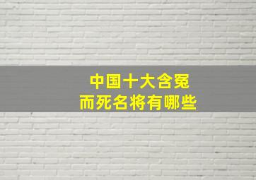 中国十大含冤而死名将有哪些