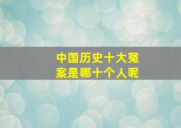 中国历史十大冤案是哪十个人呢