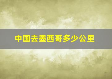 中国去墨西哥多少公里