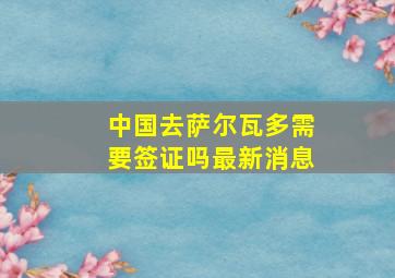 中国去萨尔瓦多需要签证吗最新消息