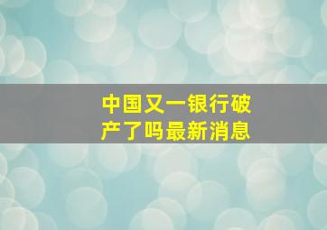 中国又一银行破产了吗最新消息