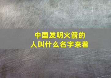 中国发明火箭的人叫什么名字来着