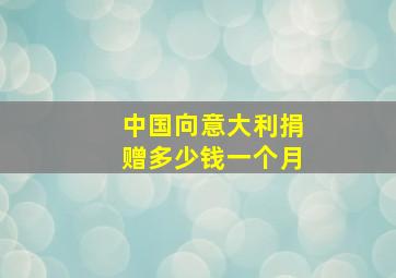 中国向意大利捐赠多少钱一个月