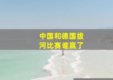 中国和德国拔河比赛谁赢了