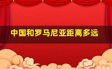 中国和罗马尼亚距离多远