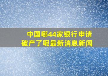 中国哪44家银行申请破产了呢最新消息新闻