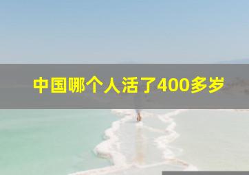 中国哪个人活了400多岁