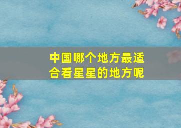 中国哪个地方最适合看星星的地方呢