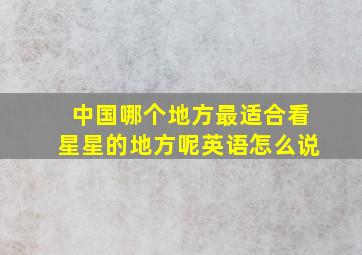 中国哪个地方最适合看星星的地方呢英语怎么说