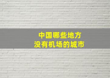 中国哪些地方没有机场的城市