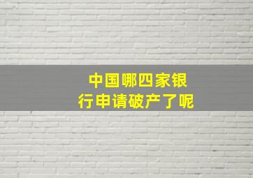 中国哪四家银行申请破产了呢