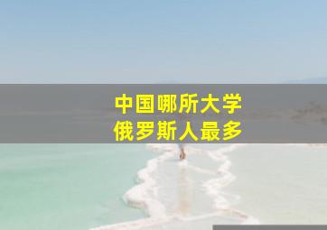 中国哪所大学俄罗斯人最多