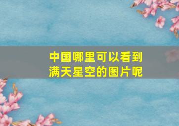 中国哪里可以看到满天星空的图片呢