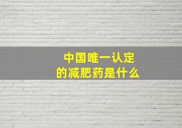 中国唯一认定的减肥药是什么