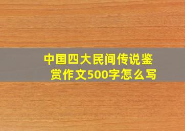 中国四大民间传说鉴赏作文500字怎么写