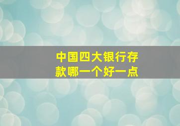 中国四大银行存款哪一个好一点