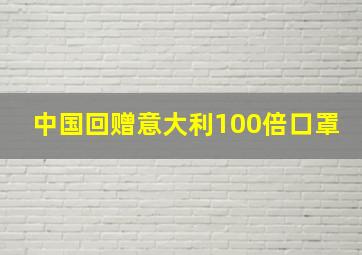 中国回赠意大利100倍口罩