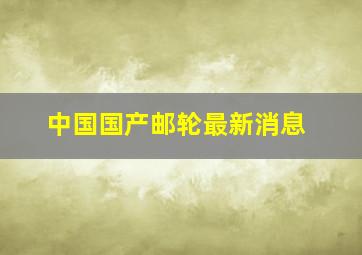 中国国产邮轮最新消息