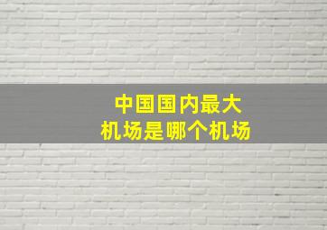 中国国内最大机场是哪个机场