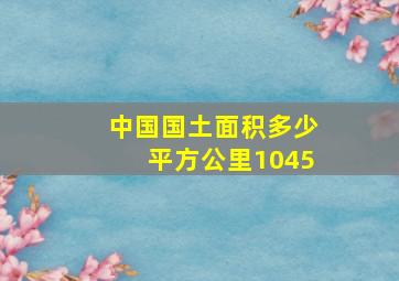 中国国土面积多少平方公里1045