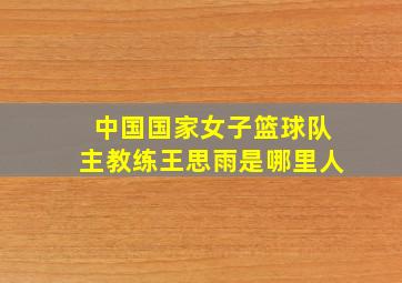 中国国家女子篮球队主教练王思雨是哪里人