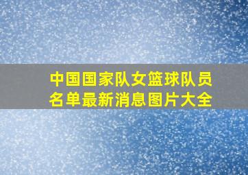 中国国家队女篮球队员名单最新消息图片大全