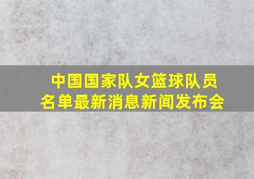 中国国家队女篮球队员名单最新消息新闻发布会