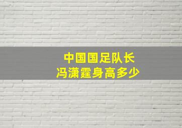 中国国足队长冯潇霆身高多少