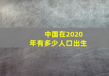 中国在2020年有多少人口出生