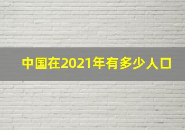 中国在2021年有多少人口