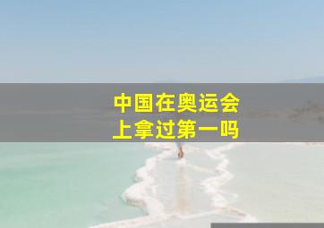 中国在奥运会上拿过第一吗