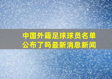 中国外籍足球球员名单公布了吗最新消息新闻