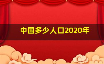 中国多少人口2020年