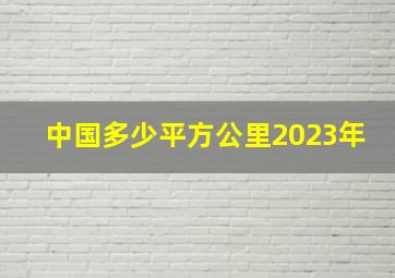 中国多少平方公里2023年