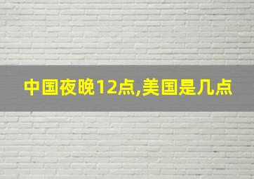 中国夜晚12点,美国是几点