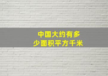 中国大约有多少面积平方千米