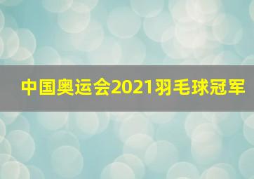 中国奥运会2021羽毛球冠军