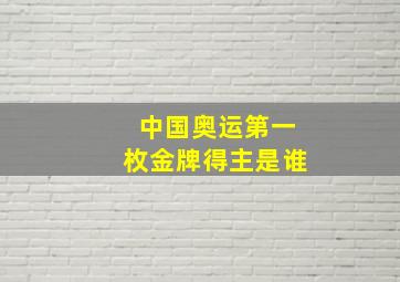 中国奥运第一枚金牌得主是谁