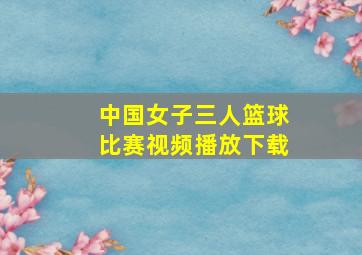 中国女子三人篮球比赛视频播放下载