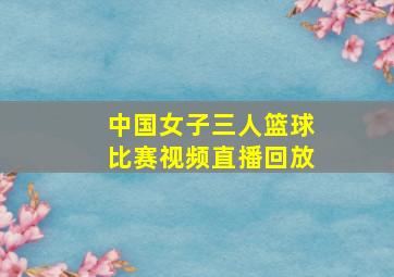 中国女子三人篮球比赛视频直播回放