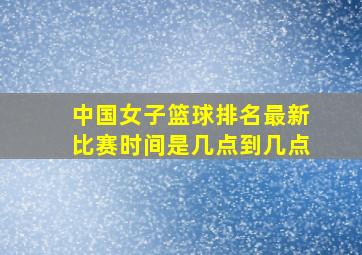 中国女子篮球排名最新比赛时间是几点到几点