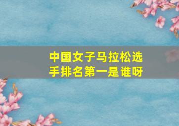 中国女子马拉松选手排名第一是谁呀