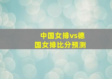 中国女排vs德国女排比分预测