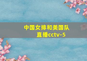 中国女排和美国队直播cctv-5