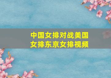 中国女排对战美国女排东京女排视频