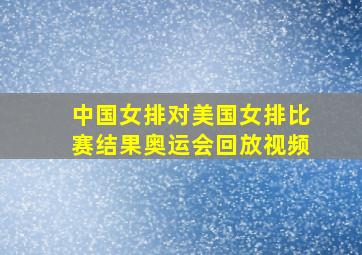 中国女排对美国女排比赛结果奥运会回放视频