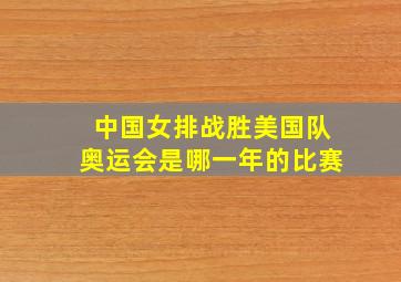 中国女排战胜美国队奥运会是哪一年的比赛