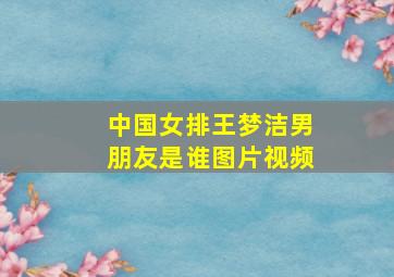 中国女排王梦洁男朋友是谁图片视频