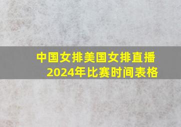 中国女排美国女排直播2024年比赛时间表格