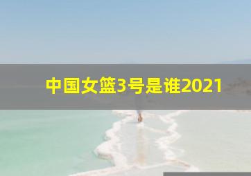 中国女篮3号是谁2021